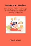 Master Your Mindset: Unlocking Your Potential through Practical Strategies and Mental Wellness