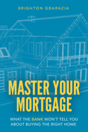 Master Your Mortgage: What the Bank Won't Tell You About Buying the Right Home