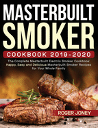 Masterbuilt Smoker Cookbook 2019-2020: The Complete Masterbuilt Electric Smoker Cookbook - Happy, Easy and Delicious Masterbuilt Smoker Recipes for Your Whole Family