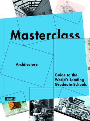 Masterclass: Architecture: Guide to the World's Leading Graduate Schools - Martins, Ana, and McNamara, Carmel (Editor)