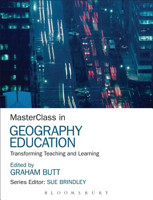 MasterClass in Geography Education: Transforming Teaching and Learning - Butt, Graham, Dr. (Editor), and Brindley, Sue (Series edited by)