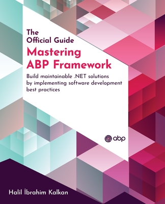 Mastering ABP Framework: Build maintainable .NET solutions by implementing software development best practices - Kalkan, Halil Ibrahim, and AGDAS, Ismail (Foreword by)