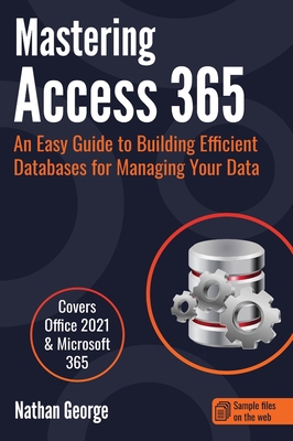 Mastering Access 365: An Easy Guide to Building Efficient Databases for Managing Your Data - George, Nathan