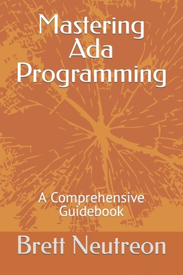 Mastering Ada Programming: A Comprehensive Guidebook - Neutreon, Brett