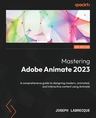 Mastering Adobe Animate 2023: A comprehensive guide to designing modern, animated, and interactive content using Animate - Labrecque, Joseph