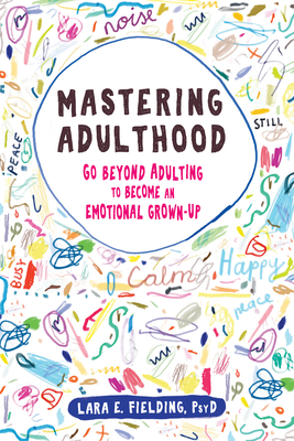 Mastering Adulthood: Go Beyond Adulting to Become an Emotional Grown-Up - Fielding, Lara E, PsyD, Edm