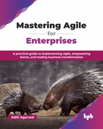 Mastering Agile for Enterprises: A practical guide to implementing Agile, empowering teams, and leading business transformation (English Edition)