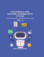 Mastering AI and Machine Learning with Python: From Fundamentals to Advanced Deep Learning Vol- II