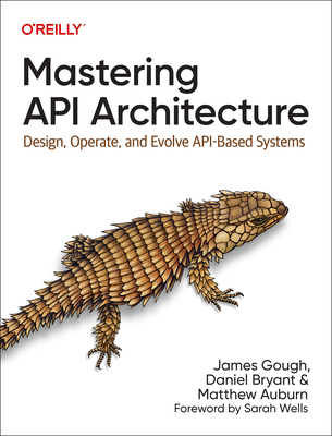 Mastering API Architecture: Design, Operate, and Evolve Api-Based Systems - Gough, James, and Bryant, Daniel, and Auburn, Matthew