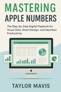 Mastering Apple Numbers: The Step-by-Step Digital Playbook for Visual Data, Smart Design, and Seamless Productivity