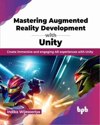 Mastering Augmented Reality Development with Unity: Create Immersive and Engaging AR Experiences with Unity - Wijesooriya, Indika