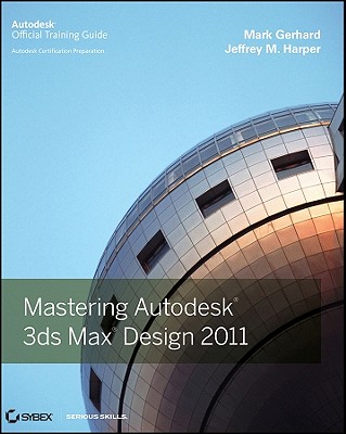 Mastering Autodesk 3ds Max Design 2011: Autodesk Official Training Guide - Gerhard, Mark, and Harper, Jeffrey