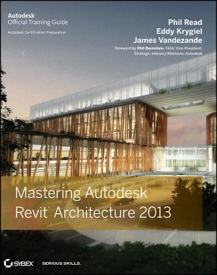 Mastering Autodesk Revit Architecture 2013 - Read, Phil, and Vandezande, James, and Krygiel, Eddy