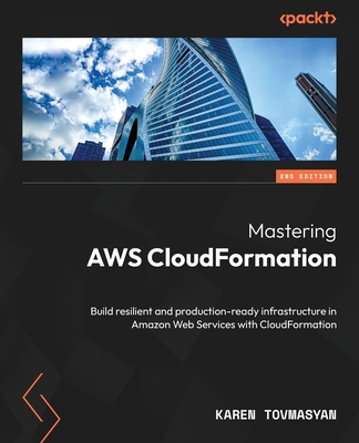 Mastering AWS CloudFormation: Build resilient and production-ready infrastructure in Amazon Web Services with CloudFormation - Tovmasyan, Karen