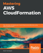 Mastering AWS CloudFormation: Plan, develop, and deploy your cloud infrastructure effectively using AWS CloudFormation