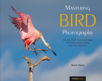 Mastering Bird Photography: The Art, Craft, and Technique of Photographing Birds and Their Behavior - Read, Marie
