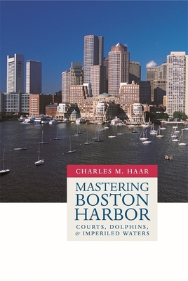 Mastering Boston Harbor: Courts, Dolphins, and Imperiled Waters - Haar, Charles M