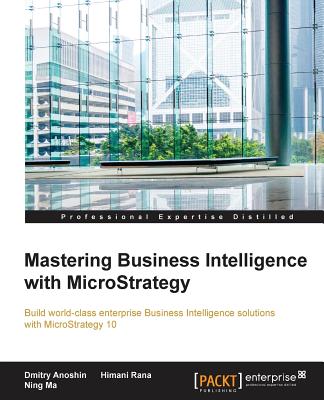 Mastering Business Intelligence with MicroStrategy - Anoshin, Dmitry, and Rana, Himani, and Ma, Ning