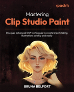 Mastering Clip Studio Paint: Discover advanced CSP techniques to create breathtaking illustrations quickly and easily