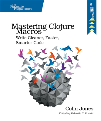 Mastering Clojure Macros: Write Cleaner, Faster, Smarter Code - Jones, Colin