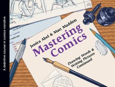 Mastering Comics: Drawing Words & Writing Pictures Continued: A Definitive Course in Comics Narrative - Abel, Jessica, and Madden, Matt