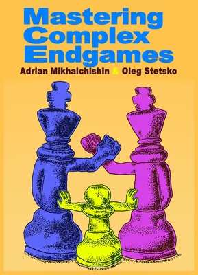 Mastering Complex Endgames - Mikhalchishin, Adrian, and Stetsko, Oleg, Master
