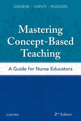 Mastering Concept-Based Teaching: A Guide for Nurse Educators - Giddens, Jean Foret, and Caputi, Linda, Edd, Msn, RN, CNE, and Rodgers, Beth L, PhD, RN, Faan