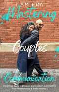 Mastering Couples Communication: Essential Tools to Deepen Connection, Strengthen Your Relationship, and Build Intimacy