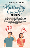 Mastering Couples Therapy: Life-Changing Guide To Couple Therapy Workbook, Healing From Infidelity And Codependency And Learn The Best Ways To Build A Happy Marriage And Avoid Divorce