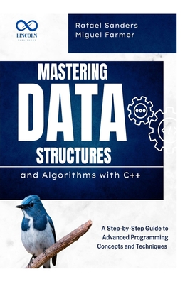 Mastering Data Structures and Algorithms with C++: A Step-by-Step Guide to Advanced Programming Concepts and Techniques - Sanders, Rafael, and Farmer, Miguel
