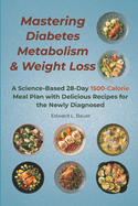 Mastering Diabetes, Metabolism, and Weight Loss: A Science-Based 28-Day 1500-Calorie Meal Plan with Delicious Recipes for the Newly Diagnosed