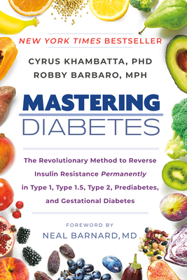 Mastering Diabetes: The Revolutionary Method to Reverse Insulin Resistance Permanently in Type 1, Type 1.5, Type 2, Prediabetes, and Gestational Diabetes - Khambatta, Cyrus, and Barbaro, Robby, and Barnard, Neal (Foreword by)