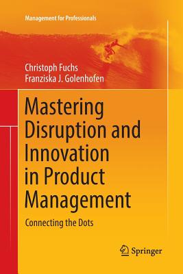 Mastering Disruption and Innovation in Product Management: Connecting the Dots - Fuchs, Christoph, and Golenhofen, Franziska