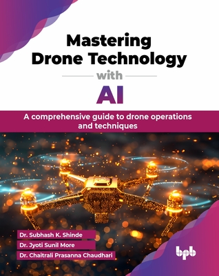 Mastering Drone Technology with AI: A comprehensive guide to drone operations and techniques (English Edition) - K Shinde, Subhash, Dr., and Sunil More, Jyoti, Dr., and Prasanna Chaudhari, Chaitrali, Dr.