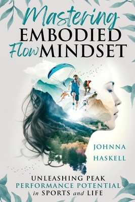 Mastering Embodied Flow Mindset: Unleashing Peak Performance Potential in Sports and Life - Haskell, Johnna