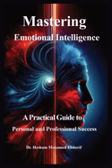 Mastering Emotional Intelligence: A Practical Guide to Personal and Professional Success