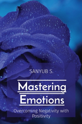 Mastering Emotions: Overcoming Negativity with Positivity - S, Sanyub