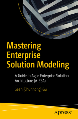 Mastering Enterprise Solution Modeling: A Guide to Agile Enterprise Solution Architecture (A-Esa) - Gu