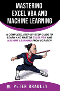 Mastering Excel VBA and Machine Learning: A Complete, Step-by-Step Guide To Learn and Master Excel VBA and Machine Learning From Scratch