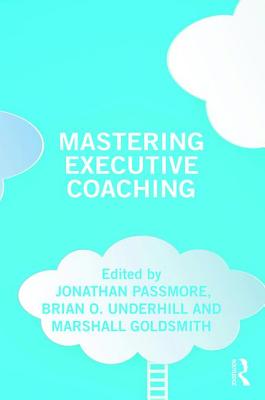 Mastering Executive Coaching - Passmore, Jonathan (Editor), and Underhill, Brian (Editor), and Goldsmith, Marshall (Editor)