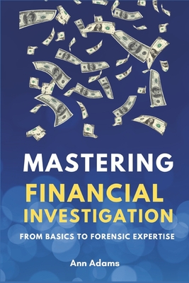 Mastering Financial Investigations: From Basics to Forensic Expertise - Adams, Ann