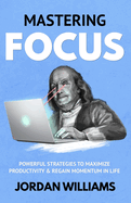 Mastering Focus: Powerful Strategies to Maximize Productivity & Regain Momentum in Life