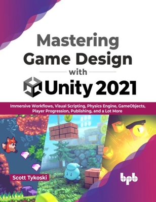 Mastering Game Design with Unity 2021: Immersive Workflows, Visual Scripting, Physics Engine, GameObjects, Player Progression - Tykoski, Scott