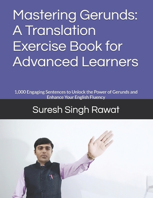 Mastering Gerunds: A Translation Exercise Book for Advanced Learners: 1,000 Engaging Sentences to Unlock the Power of Gerunds and Enhance Your English Fluency - Rawat, Suresh Singh