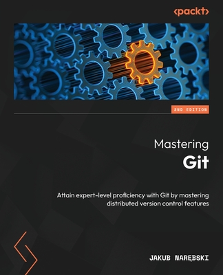 Mastering Git: Attain expert-level proficiency with Git by mastering distributed version control features - Narebski, Jakub