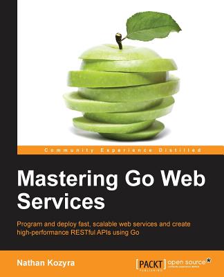 Mastering Go Web Services - Kozyra, Nathan
