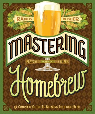 Mastering Homebrew: The Complete Guide to Brewing Delicious Beer (Beer Brewing Bible, Homebrewing Book) - Mosher, Randy
