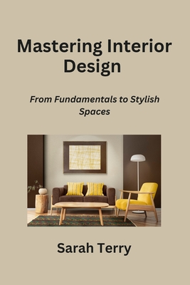 Mastering Interior Design: From Fundamentals to Stylish Spaces - Terry, Sarah