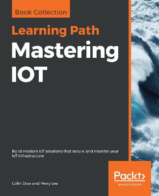 Mastering IOT: Build modern IoT solutions that secure and monitor your IoT infrastructure - Dow, Colin, and Lea, Perry
