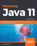 Mastering Java 11: Develop modular and secure Java applications using concurrency and advanced JDK libraries, 2nd Edition